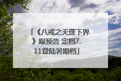 《八戒之天蓬下界》曝预告 定档7.11登陆暑期档