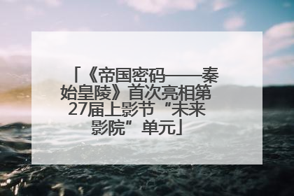 《帝国密码——秦始皇陵》首次亮相第27届上影节“未来影院”单元