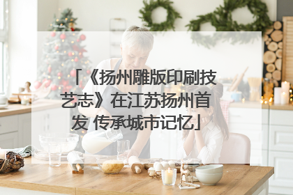 《扬州雕版印刷技艺志》在江苏扬州首发 传承城市记忆