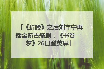《折腰》之后刘宇宁再播全新古装剧，《书卷一梦》26日登荧屏