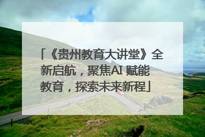 《贵州教育大讲堂》全新启航，聚焦AI 赋能教育，探索未来新程