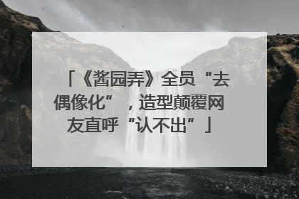 《酱园弄》全员“去偶像化”，造型颠覆网友直呼“认不出”