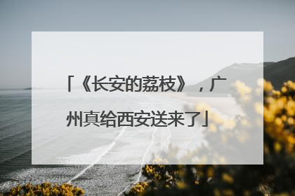 《长安的荔枝》，广州真给西安送来了