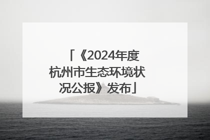 《2024年度杭州市生态环境状况公报》发布