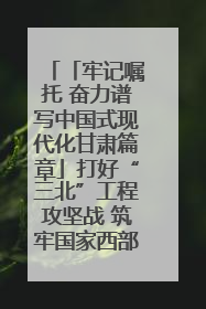 「牢记嘱托 奋力谱写中国式现代化甘肃篇章」打好“三北”工程攻坚战 筑牢国家西部生态安全屏障