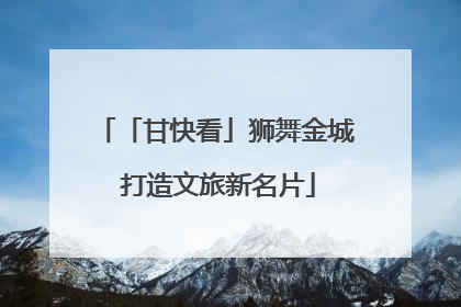 「甘快看」狮舞金城 打造文旅新名片