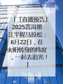 「直播预告」2025普洱墨江半程马拉松：6月22日，在太阳转身的纬度，一起去追光！