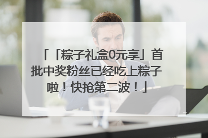 「粽子礼盒0元享」首批中奖粉丝已经吃上粽子啦！快抢第二波！