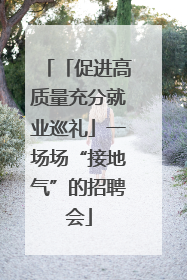 「促进高质量充分就业巡礼」一场场“接地气”的招聘会
