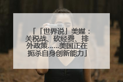 「世界说」美媒：关税战、砍经费、排外政策……美国正在扼杀自身创新能力