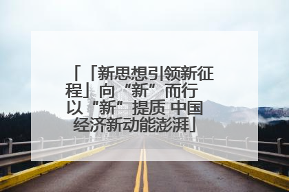 「新思想引领新征程」向“新”而行 以“新”提质 中国经济新动能澎湃