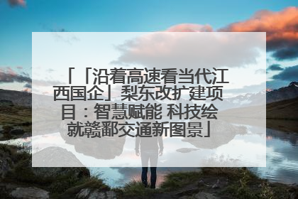 「沿着高速看当代江西国企」梨东改扩建项目：智慧赋能 科技绘就赣鄱交通新图景