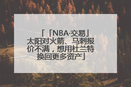 「NBA·交易」太阳对火箭、马刺报价不满，想用杜兰特换回更多资产