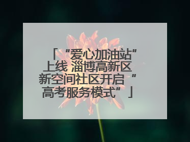 “爱心加油站”上线 淄博高新区新空间社区开启“高考服务模式”