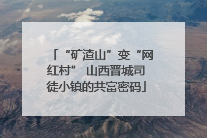 “矿渣山”变“网红村” 山西晋城司徒小镇的共富密码
