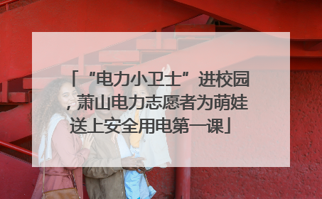 “电力小卫士”进校园，萧山电力志愿者为萌娃送上安全用电第一课
