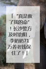 “真是救了我的命”！长沙警方及时劝阻，李奶奶71万养老钱保住了！