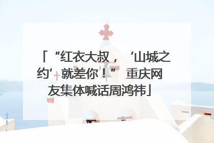 “红衣大叔，‘山城之约’就差你！” 重庆网友集体喊话周鸿祎