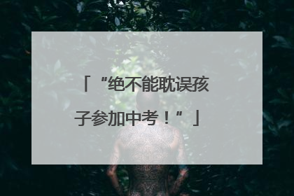 “绝不能耽误孩子参加中考！”