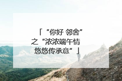 “你好 邻舍”之“浓浓端午情 悠悠传承意”