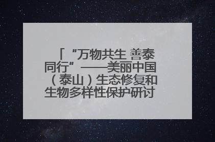 “万物共生 善泰同行”——美丽中国（泰山）生态修复和生物多样性保护研讨会成功举办