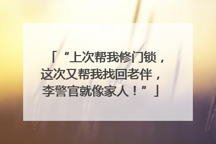 “上次帮我修门锁，这次又帮我找回老伴，李警官就像家人！”