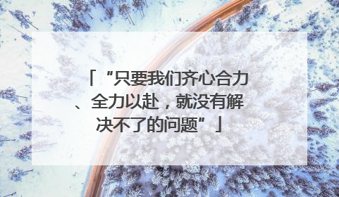 “只要我们齐心合力、全力以赴，就没有解决不了的问题”