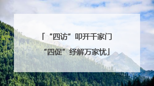 “四访”叩开千家门“四促”纾解万家忧