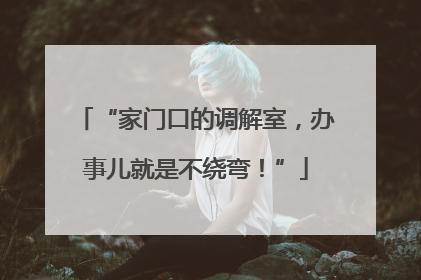 “家门口的调解室，办事儿就是不绕弯！”