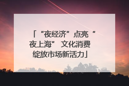 “夜经济”点亮“夜上海” 文化消费绽放市场新活力