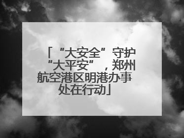 “大安全”守护“大平安”，郑州航空港区明港办事处在行动