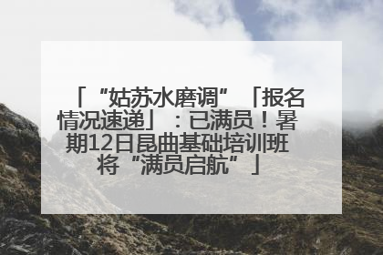 “姑苏水磨调”「报名情况速递」：已满员！暑期12日昆曲基础培训班将“满员启航”