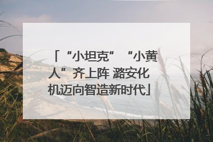 “小坦克”“小黄人”齐上阵 潞安化机迈向智造新时代