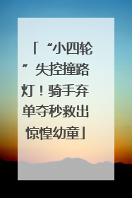 “小四轮”失控撞路灯！骑手弃单夺秒救出惊惶幼童