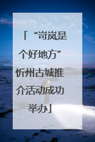 “岢岚是个好地方”忻州古城推介活动成功举办