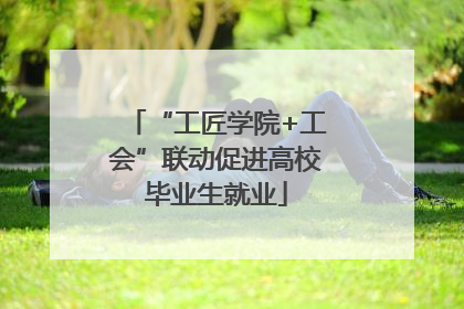 “工匠学院+工会”联动促进高校毕业生就业