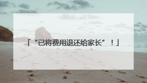 “已将费用退还给家长”！