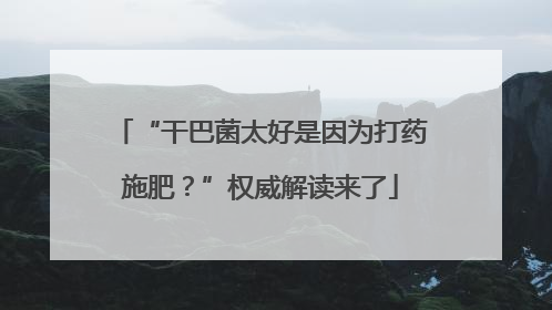 “干巴菌太好是因为打药施肥？”权威解读来了