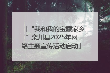 “我和我的宝藏家乡”栾川县2025年网络主题宣传活动启动