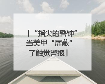 “指尖的警钟” 当美甲“屏蔽”了触觉警报