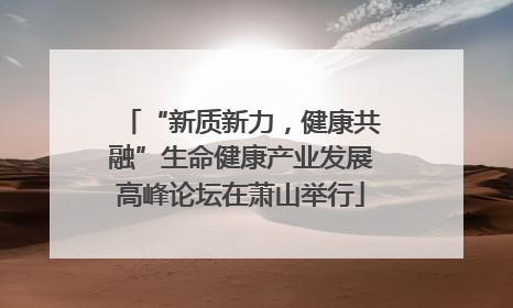 “新质新力，健康共融”生命健康产业发展高峰论坛在萧山举行