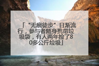 “无痕徒步”日渐流行，参与者随身携带垃圾袋，有人两年捡了80多公斤垃圾