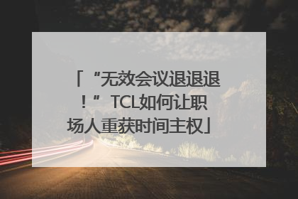 “无效会议退退退！”TCL如何让职场人重获时间主权