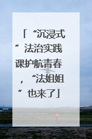 “沉浸式”法治实践课护航青春，“法姐姐”也来了
