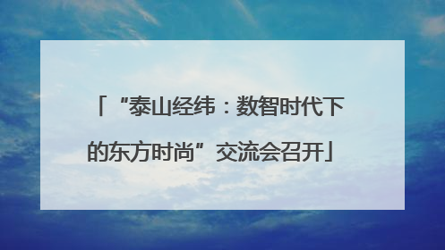 “泰山经纬：数智时代下的东方时尚”交流会召开