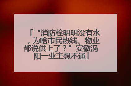 “消防栓明明没有水，为啥市民热线、物业都说供上了？”安徽涡阳一业主想不通