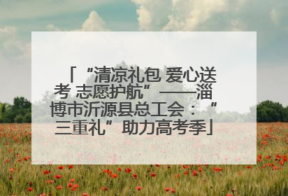“清凉礼包 爱心送考 志愿护航”——淄博市沂源县总工会：“三重礼”助力高考季