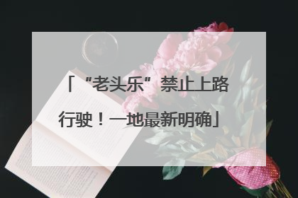 “老头乐”禁止上路行驶！一地最新明确