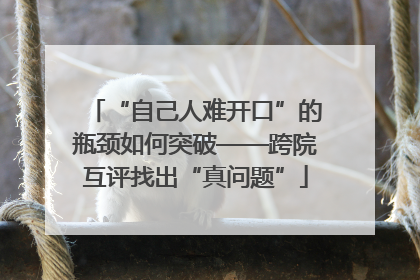 “自己人难开口”的瓶颈如何突破——跨院互评找出“真问题”