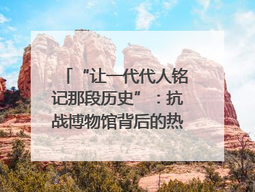 “让一代代人铭记那段历史”：抗战博物馆背后的热血收藏家